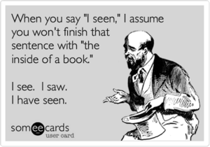 Someecards-style cartoon of a man holding a hat; text: “When you say ‘I seen,’ I assume you won’t finish that sentence with ‘the inside of a book.’ I see. I saw. I have seen.”